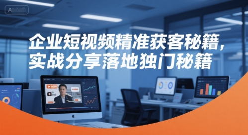 企业短视频精准获客秘籍，实战分享落地独门秘籍-冒泡网