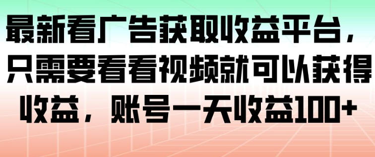 最新看广告获取收益平台，只需要看看视频就可以获得收益，账号一天收益100+-冒泡网