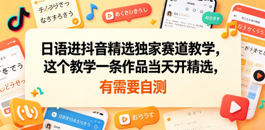日语进抖音精选独家赛道教学，这个教学一条作品当天开精选，有需要自测-冒泡网