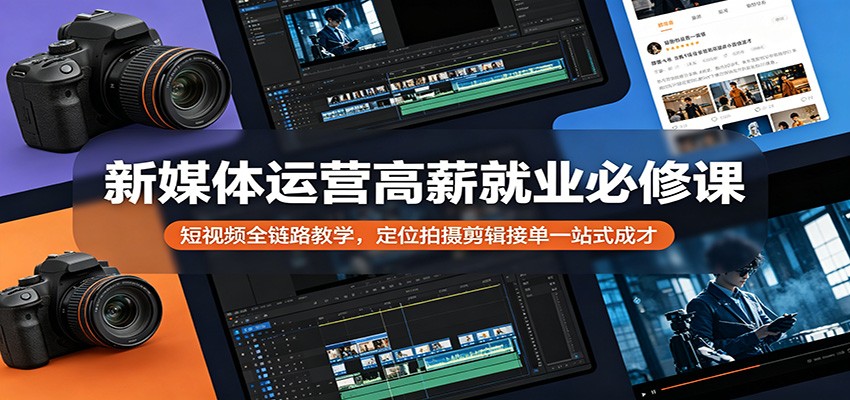 新媒体运营高薪就业必修课：短视频全链路教学，定位拍摄剪辑接单一站式成才-冒泡网