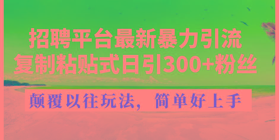 招聘平台最新暴力引流，复制粘贴式日引300+粉丝，颠覆以往垃圾玩法，简…-冒泡网