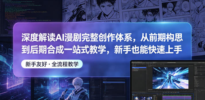 深度解读AI漫剧完整创作体系，从前期构思到后期合成一站式教学，新手也能快速上手-冒泡网