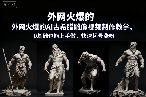 外网火爆的AI古希腊雕像视频制作教学，0基础也能上手做，快速起号涨粉-冒泡网