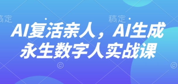 AI“复活”亲人，AI生成永生数字人实战课-冒泡网