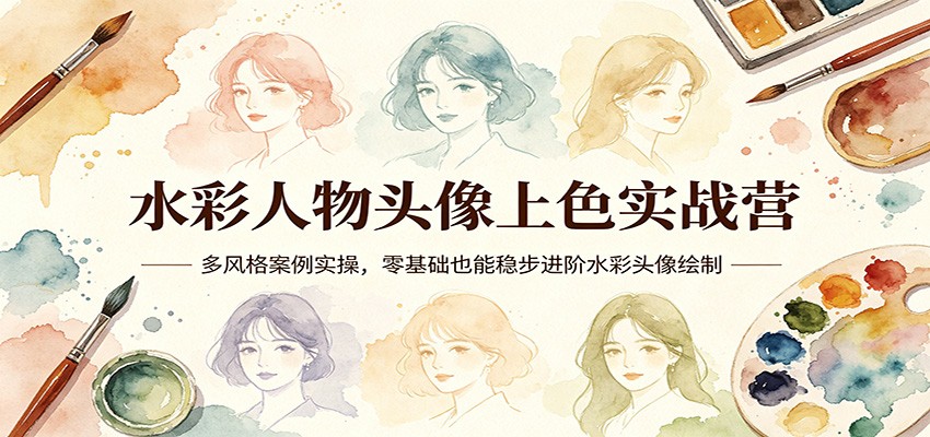 水彩人物头像上色实战营：多风格案例实操，零基础也能稳步进阶水彩头像绘制-冒泡网