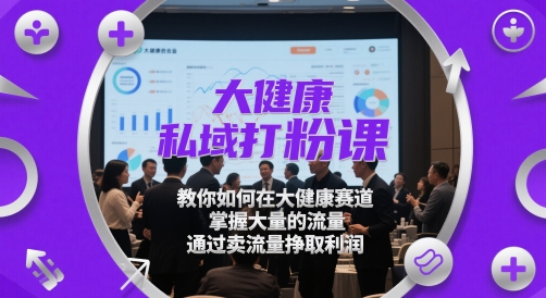 adb45c0b7bad5a4c497ab688b664cbd4.jpeg 大健康私域打粉课,教你如何在大健康赛道,掌握大量的流量,通过卖流量挣取利润