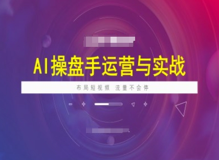 AI操盘手运营实战课程，布局短祝频，流量不会停-冒泡网