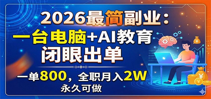 2026最简副业：一台电脑+AI教育，闭眼出单，一单800，全职月入2W，永久可做-冒泡网