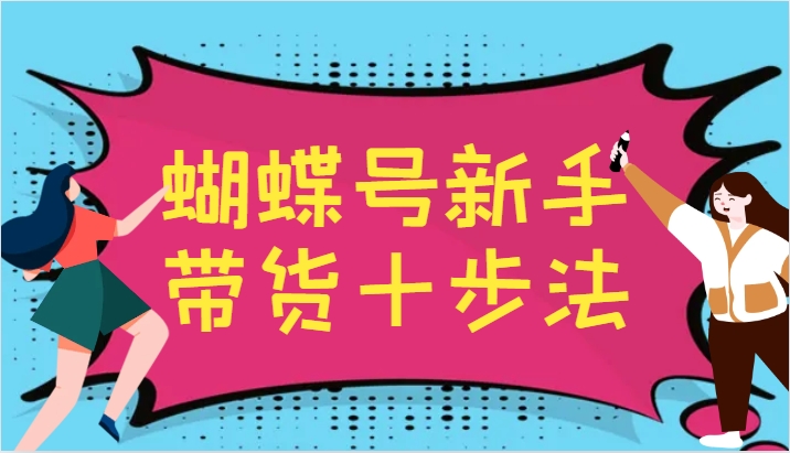 蝴蝶号新手带货十步法，建立自己的玩法体系，跟随平台变化不断更迭-冒泡网