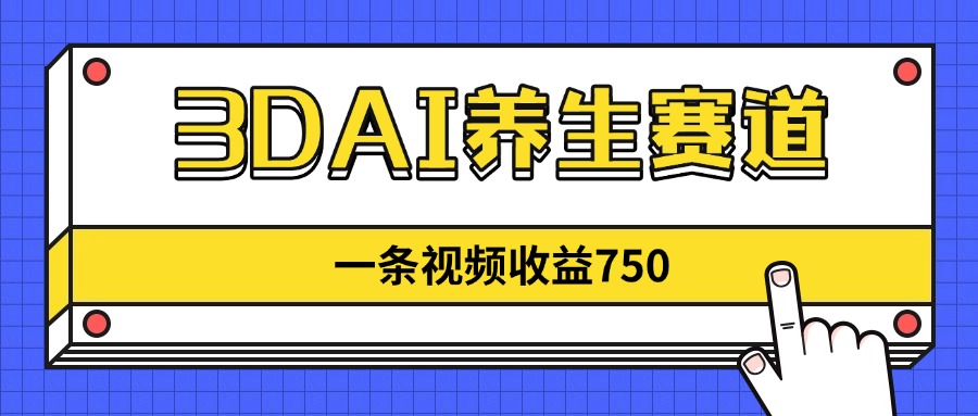 3DAI养生赛道，一条视频赚了750，新蓝海，目前做的人不多！-冒泡网