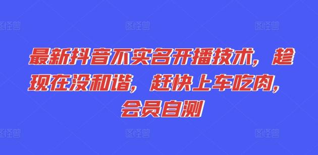 最新抖音不实名开播技术，趁现在没和谐，赶快上车吃肉，会员自测-冒泡网