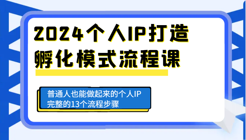 2024个人IP打造孵化模式流程课，普通人也能做起来的个人IP完整的13个流程步骤-冒泡网