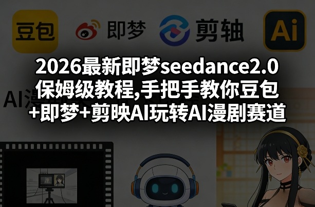 2026最新即梦seedance2.0保姆级教程,手把手教你豆包+即梦+剪映AI玩转AI漫剧赛道-冒泡网