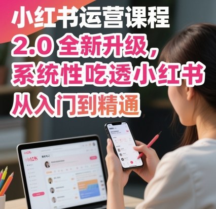 小红书运营课程2.0全新升级，从入门到精通，系统性吃透小红书-冒泡网