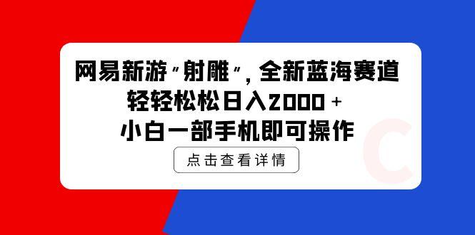 (9936期)网易新游 射雕 全新蓝海赛道，轻松日入2000＋小白一部手机即可操作-冒泡网