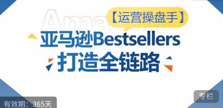 运营操盘手！亚马逊Bestsellers打造全链路，选品、Listing、广告投放全链路进阶优化-冒泡网