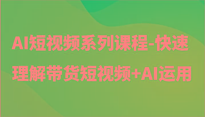 AI短视频系列课程-快速理解带货短视频+AI工具短视频运用-冒泡网