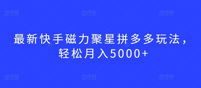 最新快手磁力聚星拼多多玩法，轻松月入5000+【揭秘】-冒泡网