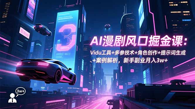 AI漫剧风口掘金课：Vidu工具+多参技术+角色创作+提示词生成+案例解析，新手副业月入3w+-冒泡网