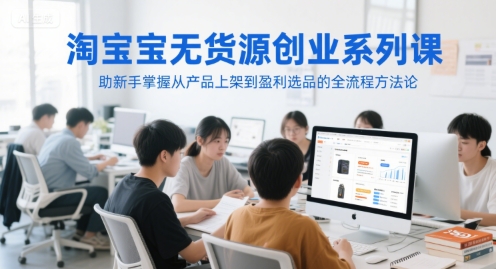 淘宝无货源创业系列课，助新手掌握从产品上架到盈利选品的全流程方法论-冒泡网