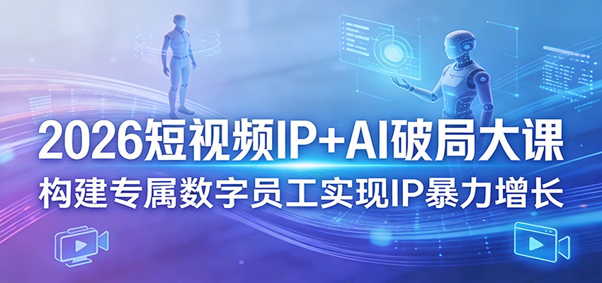 2026短视频IP+AI破局大课，构建专属数字员工实现IP暴力增长-冒泡网