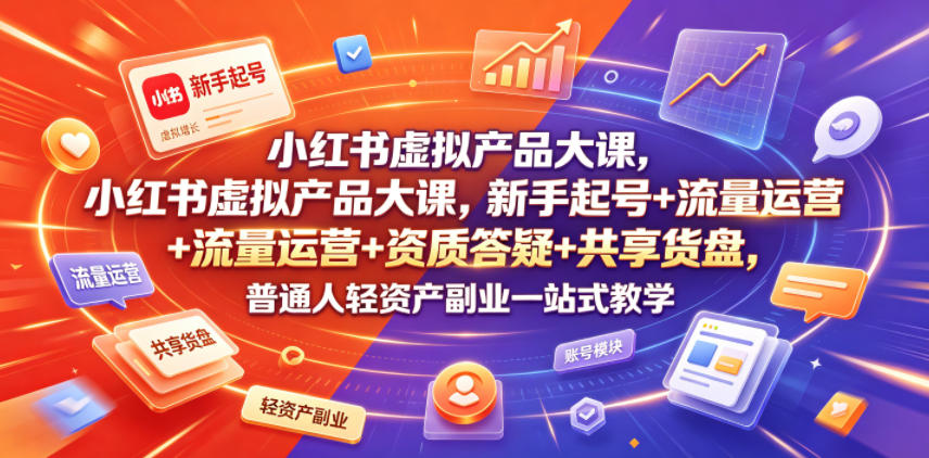 小红书虚拟产品大课，新手起号+流量运营+资质答疑+共享货盘，普通人轻资产副业一站式教学-冒泡网