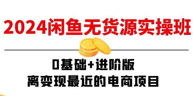 2024闲鱼-无货源实操班：0基础+进阶版，离变现最近的电商项目(15节-冒泡网