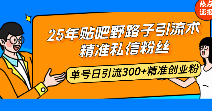 25年贴吧野路子引流术，精准私信粉丝，单号日引流300+精准创业粉-冒泡网