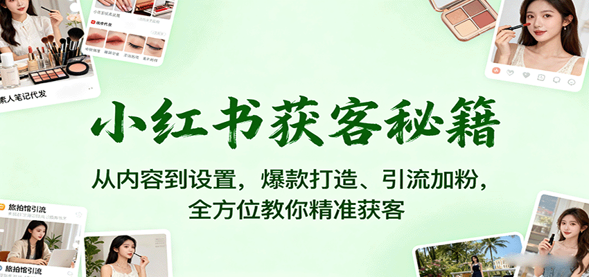 小红书获客秘籍：从内容到设置，爆款打造、引流加粉，全方位教你精准获客-冒泡网