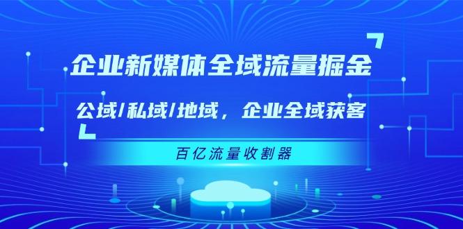企业 新媒体 全域流量掘金：公域/私域/地域 企业全域获客 百亿流量 收割器-冒泡网