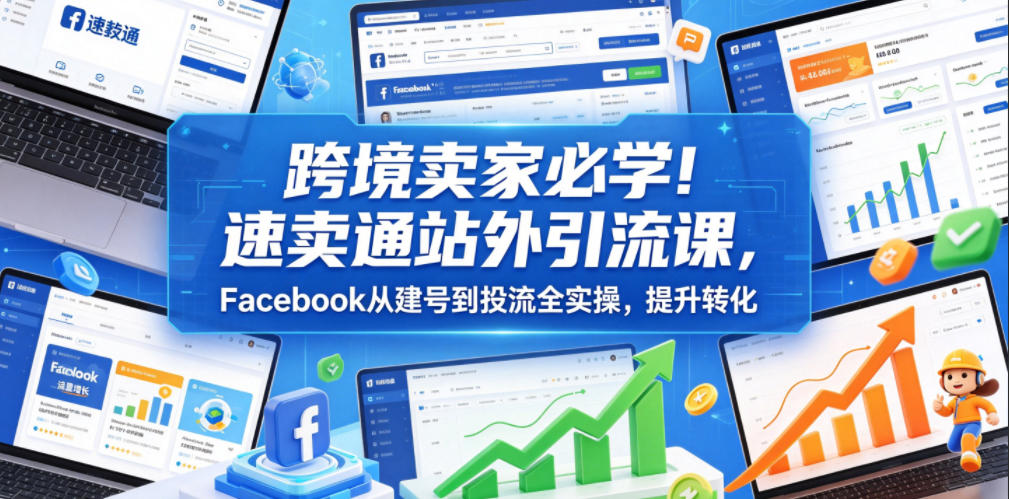 b5bb7b75825a1791090a1290e9c3ec77.jpeg 跨境卖家必学!速卖通站外引流课,Facebook从建号到投流全实操,提升转化