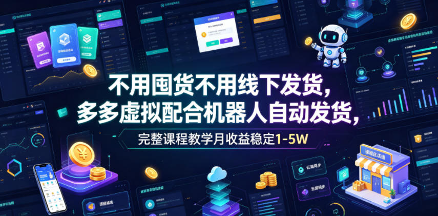 不用囤货不用线下发货，多多虚拟配合机器人自动发货，完整课程教学月收益稳定1-5W【揭秘】-冒泡网
