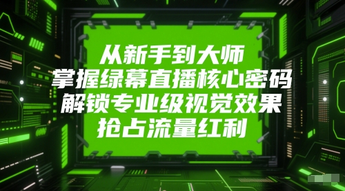 从新手到大师，掌握绿幕直播核心密码，解锁专业级视觉效果，抢占流量红利-冒泡网