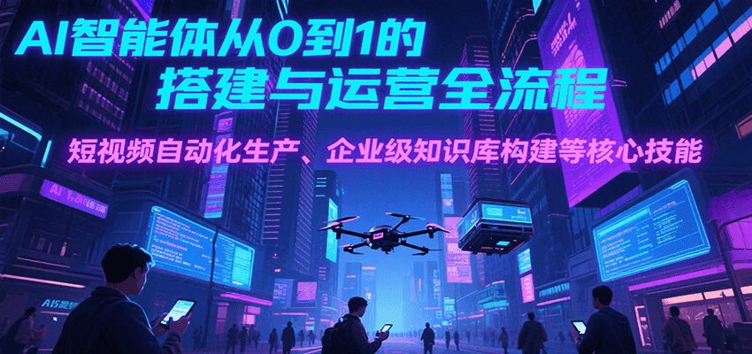 AI智能体从0到1的搭建与运营全流程，短视频自动化生产、企业级知识库构建等核心技能-冒泡网