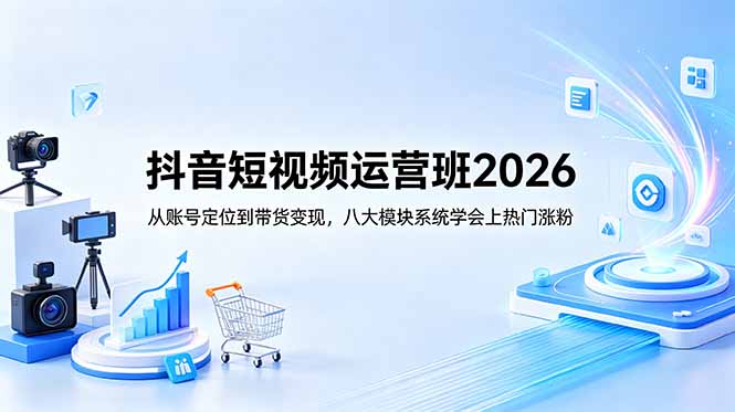 抖音短视频运营班2026：从账号定位到带货变现，八大模块系统学会上热门涨粉-冒泡网