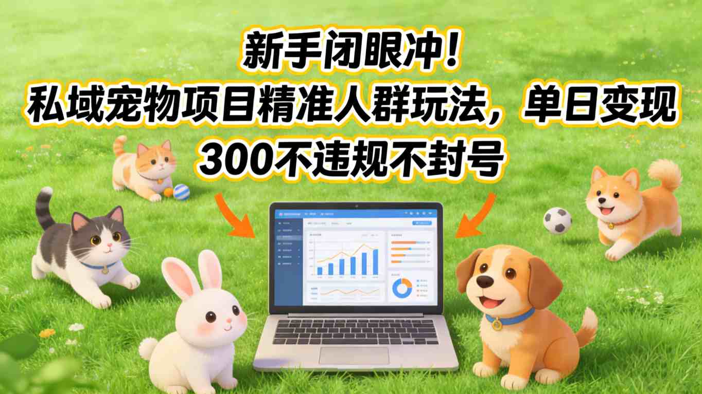 新手闭眼冲！私域宠物项目精准人群玩法，单日变现3张不违规不封号-冒泡网