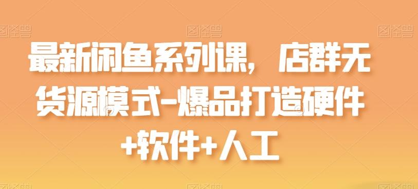 最新闲鱼系列课，店群无货源模式-爆品打造硬件+软件+人工-冒泡网