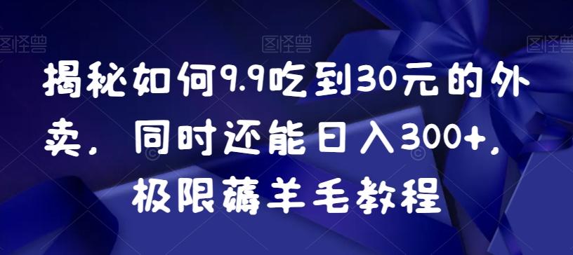 揭秘如何9.9吃到30元的外卖，同时还能日入300+，极限薅羊毛教程-冒泡网