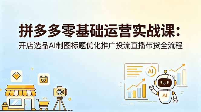 拼多多零基础运营实战课：开店选品AI制图标题优化推广投流直播带货全流程-冒泡网