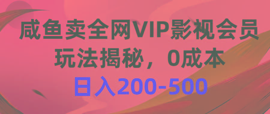 咸鱼卖全网VIP影视会员，玩法揭秘，0成本日入200-500-冒泡网