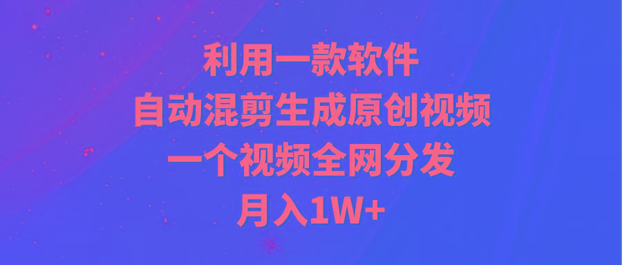 (9472期)利用一款软件，自动混剪生成原创视频，一个视频全网分发，月入1W+附软件-冒泡网