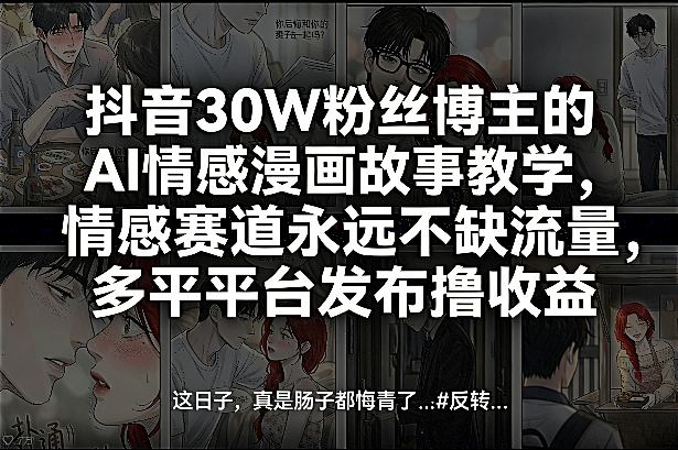 抖音30W粉丝博主的AI情感漫画故事教学，情感赛道永远不缺流量，多平台发布撸收益！-冒泡网
