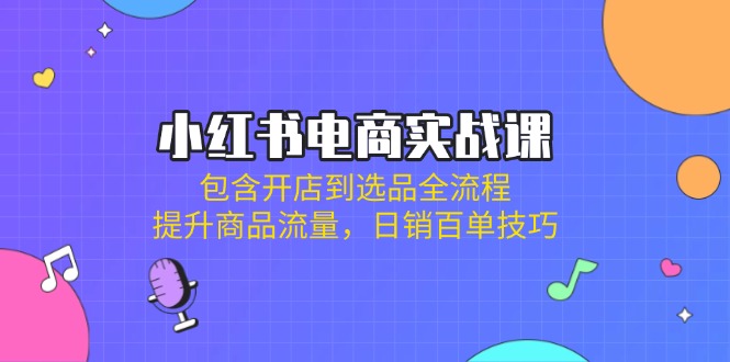 小红书电商实战课：包含开店到选品全流程，提升商品流量，日销百单技巧-冒泡网