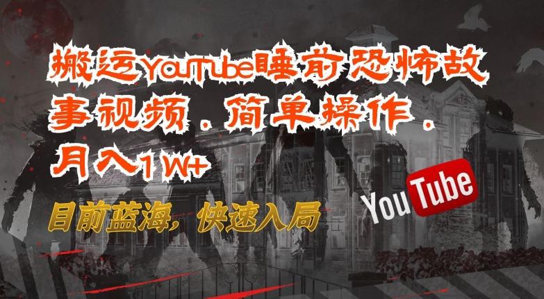 搬运YouTube睡前恐怖故事视频，简单操作，月入1W+，目前蓝海，快速入局【揭秘】-冒泡网