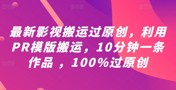 最新影视搬运过原创，利用PR模版搬运，10分钟一条作品 ，100%过原创【教程+PR模板】-冒泡网