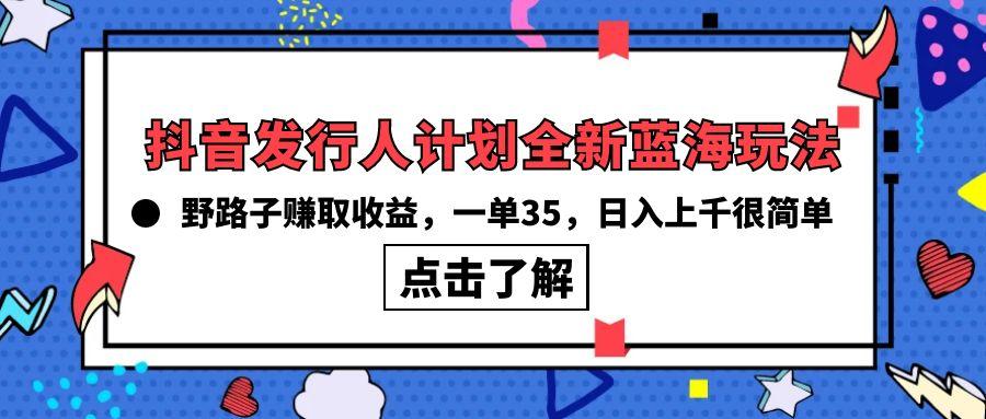 (10067期)抖音发行人计划全新蓝海玩法，野路子赚取收益，一单35，日入上千很简单!-冒泡网