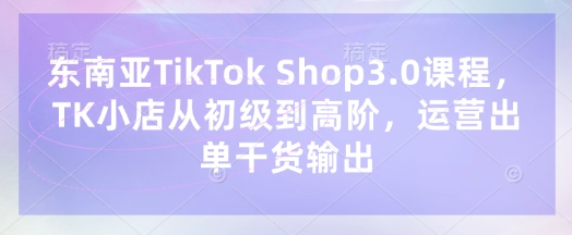 bc93def4bb3298b768d9568a686b2a7a.jpeg 东南亚TikTok Shop3.0课程,TK小店从初级到高阶,运营出单干货输出