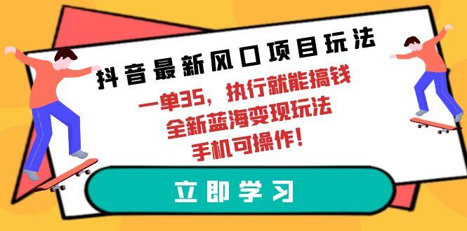 (9948期)抖音最新风口项目玩法，一单35，执行就能搞钱 全新蓝海变现玩法 手机可操作-冒泡网
