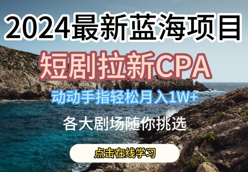 2024最新蓝海项日，短剧拉新CPA，动动手指轻松月入1W，全各大剧场随你挑选【揭秘】-冒泡网