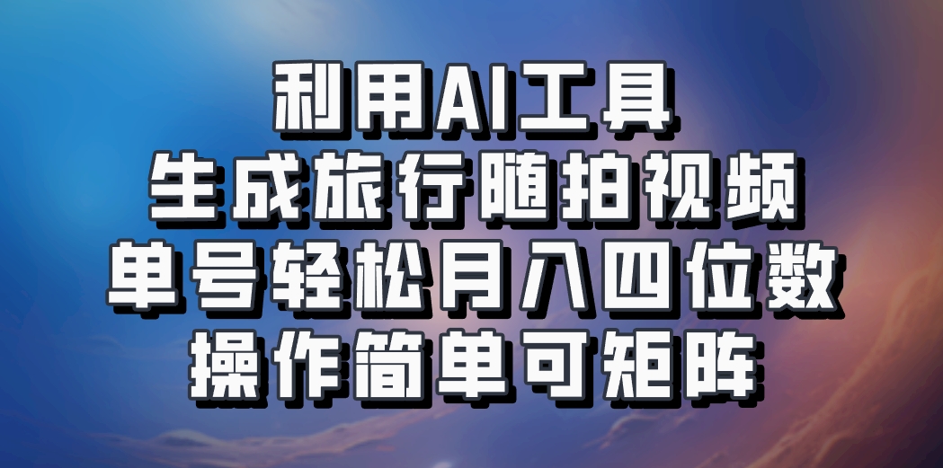 利用AI工具生成旅行随拍视频，单号轻松月入四位数，操作简单可矩阵-冒泡网